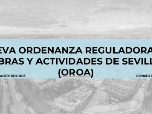 JORNADA FORMATIVA SOBRE LA NUEVA ORDENANZA REGULADORA DE OBRAS Y ACTIVIDADES DE SEVILLA (OROA)